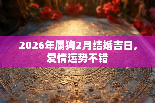 2026年属狗2月结婚吉日,爱情运势不错