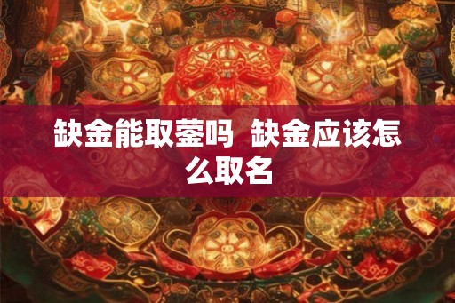 缺金能取蓥吗  缺金应该怎么取名