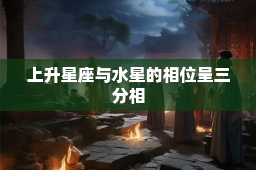 上升星座与水星的相位呈三分相
