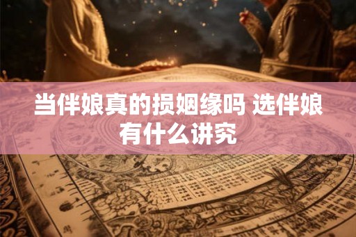 当伴娘真的损姻缘吗 选伴娘有什么讲究