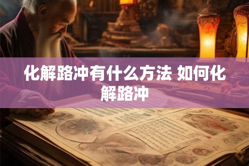 化解路冲有什么方法 如何化解路冲 化解路冲有什么方法 如何化解路冲