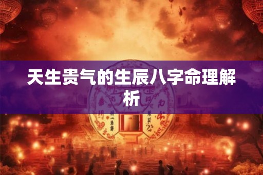 天生贵气的生辰八字命理解析