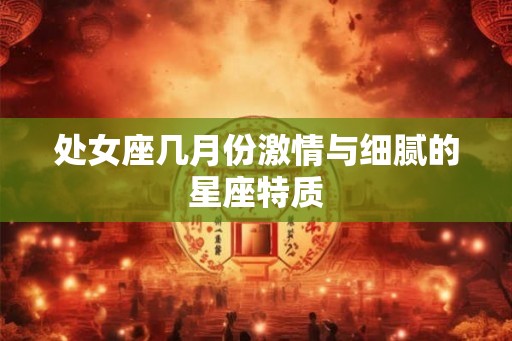 处女座几月份激情与细腻的星座特质