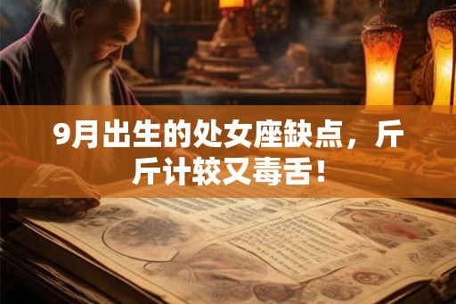 9月出生的处女座缺点，斤斤计较又毒舌！