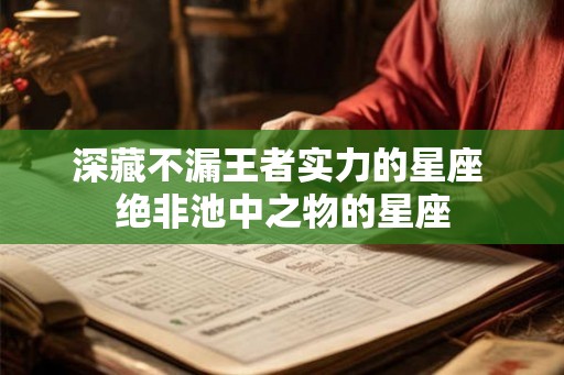 深藏不漏王者实力的星座 绝非池中之物的星座