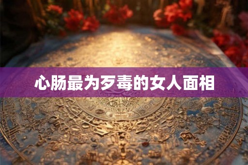 心肠最为歹毒的女人面相