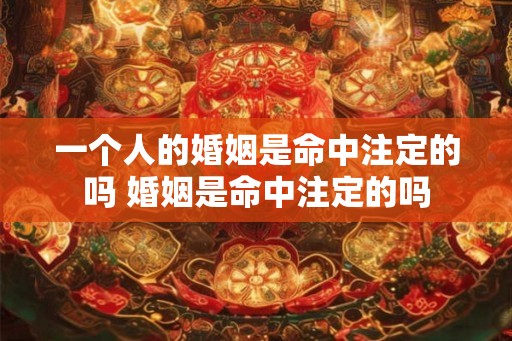 一个人的婚姻是命中注定的吗 婚姻是命中注定的吗