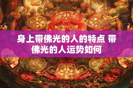 身上带佛光的人的特点 带佛光的人运势如何