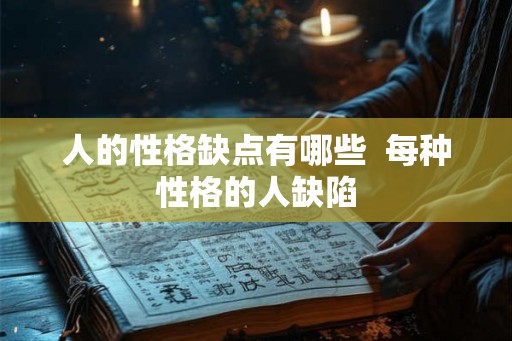 人的性格缺点有哪些 每种性格的人缺陷 人的性格缺点有哪些 每种性格的人缺陷