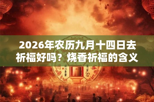 2026年农历九月十四日去祈福好吗？烧香祈福的含义