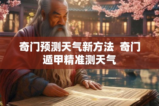 奇门预测天气新方法 奇门遁甲精准测天气 奇门预测天气新方法 奇门遁甲精准测天气