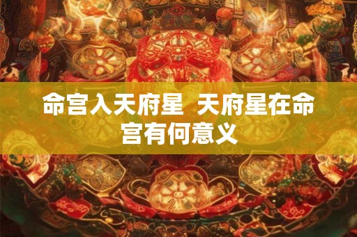 命宫入天府星  天府星在命宫有何意义