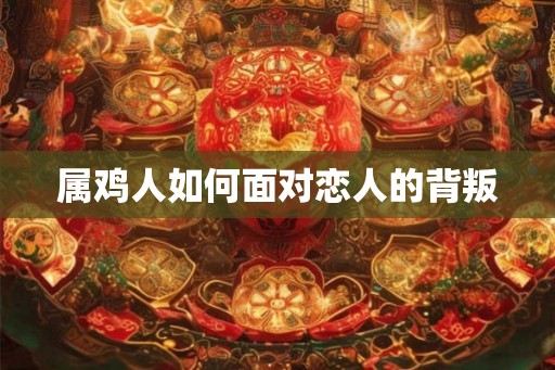 属鸡人如何面对恋人的背叛