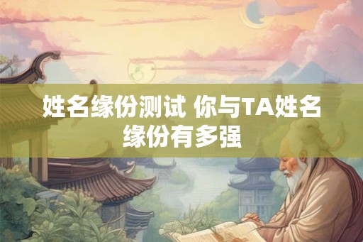 姓名缘份测试 你与TA姓名缘份有多强