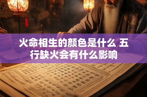 火命相生的颜色是什么 五行缺火会有什么影响