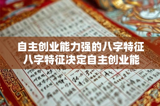 自主创业能力强的八字特征 八字特征决定自主创业能力