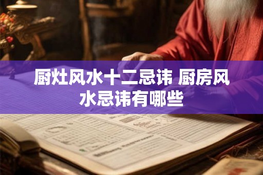 厨灶风水十二忌讳 厨房风水忌讳有哪些