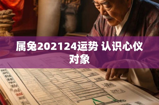 属兔202124运势 认识心仪对象