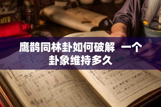鹰鹊同林卦如何破解  一个卦象维持多久