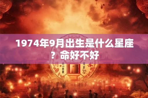 1974年9月出生是什么星座?命好不好 1974年9月出生是什么星座?命好不好
