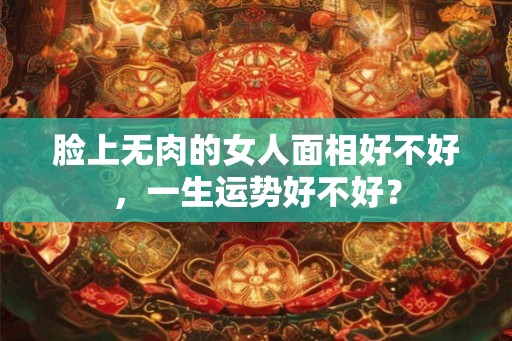 脸上无肉的女人面相好不好，一生运势好不好？