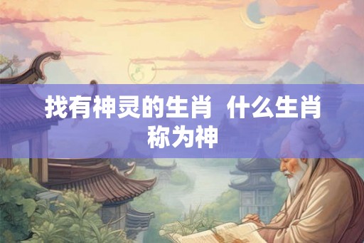 找有神灵的生肖  什么生肖称为神