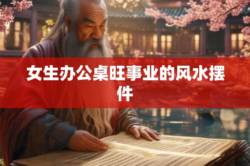 女生办公桌旺事业的风水摆件
