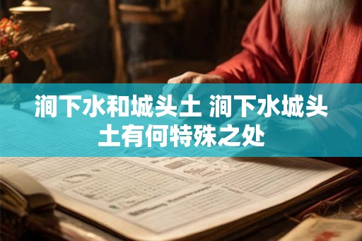涧下水和城头土 涧下水城头土有何特殊之处 涧下水和城头土 涧下水城头土有何特殊之处