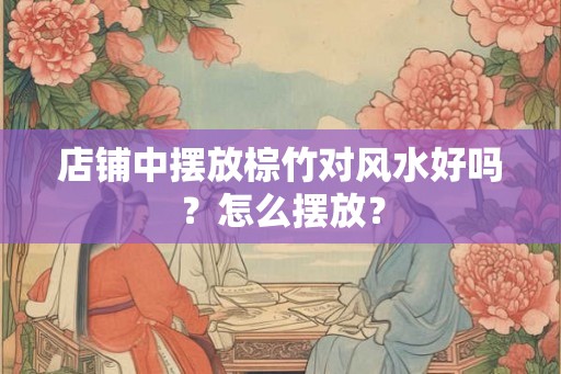 店铺中摆放棕竹对风水好吗？怎么摆放？