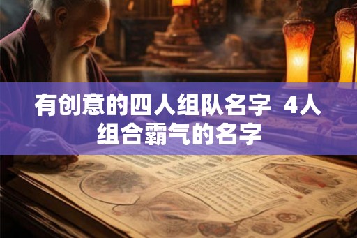 有创意的四人组队名字  4人组合霸气的名字