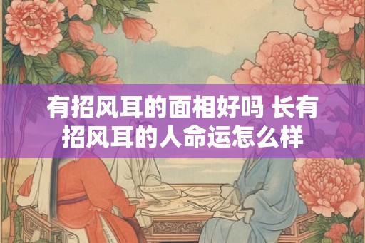 有招风耳的面相好吗 长有招风耳的人命运怎么样