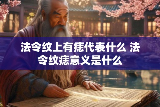 法令纹上有痣代表什么 法令纹痣意义是什么