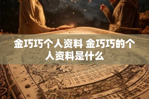 金巧巧个人资料 金巧巧的个人资料是什么