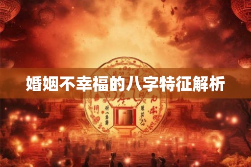 婚姻不幸福的八字特征解析