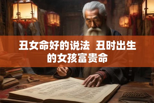 丑女命好的说法  丑时出生的女孩富贵命
