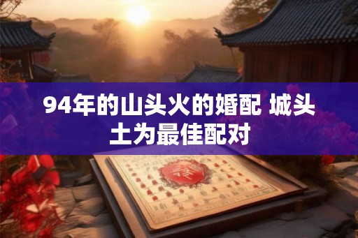 94年的山头火的婚配 城头土为最佳配对