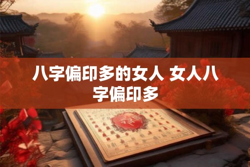 八字偏印多的女人 女人八字偏印多