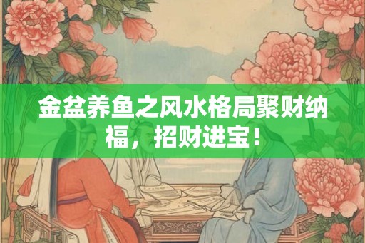金盆养鱼之风水格局聚财纳福，招财进宝！