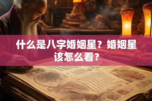 什么是八字婚姻星？婚姻星该怎么看？