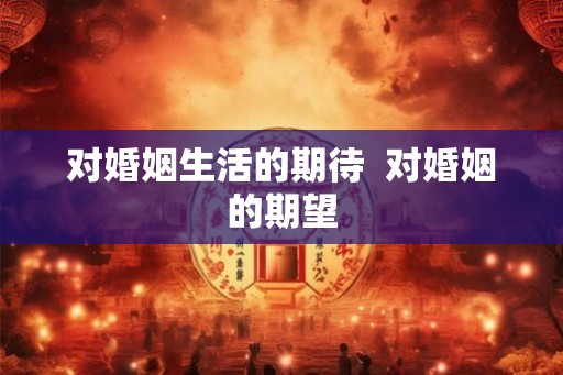 对婚姻生活的期待  对婚姻的期望