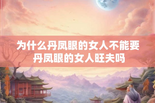为什么丹凤眼的女人不能要 丹凤眼的女人旺夫吗