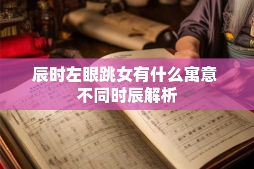 辰时左眼跳女有什么寓意 不同时辰解析