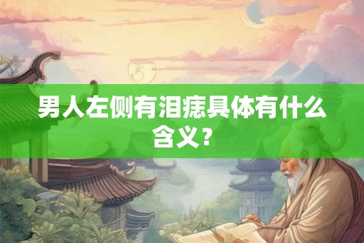 男人左侧有泪痣具体有什么含义? 男人左侧有泪痣具体有什么含义?