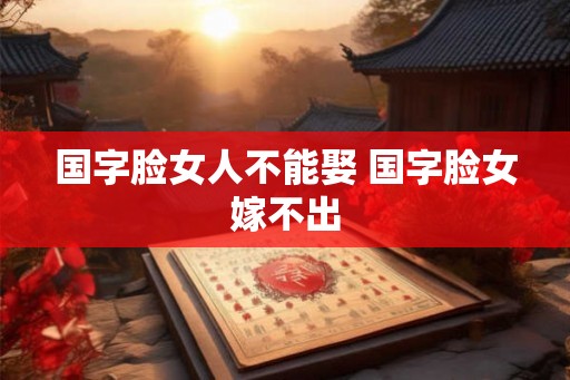 国字脸女人不能娶 国字脸女嫁不出
