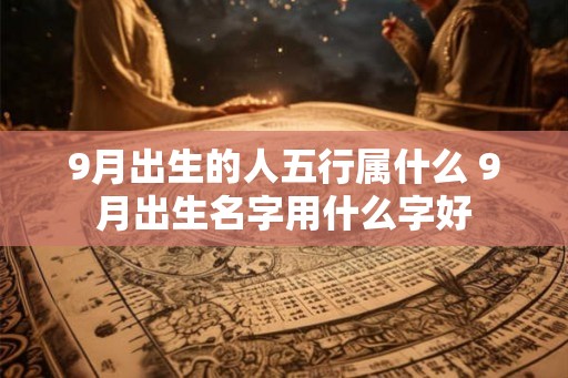 9月出生的人五行属什么 9月出生名字用什么字好