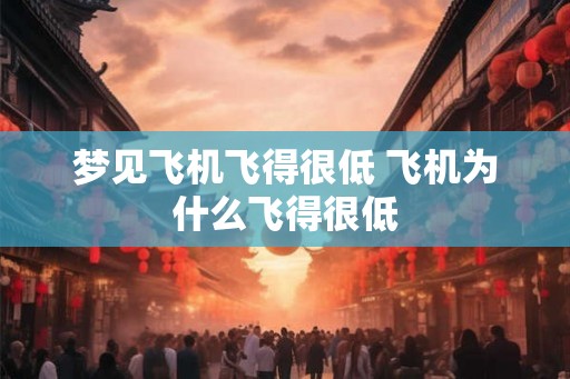 梦见飞机飞得很低 飞机为什么飞得很低