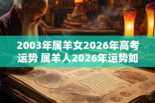 2003年属羊女2026年高考运势 属羊人2026年运势如何
