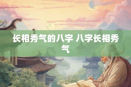 长相秀气的八字 八字长相秀气 长相秀气的八字 八字长相秀气