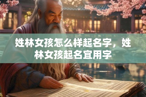 姓林女孩怎么样起名字，姓林女孩起名宜用字