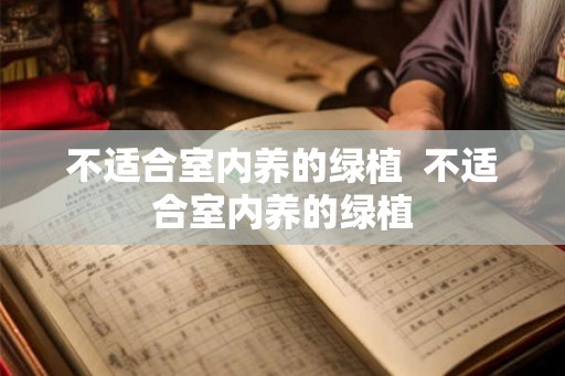 不适合室内养的绿植  不适合室内养的绿植